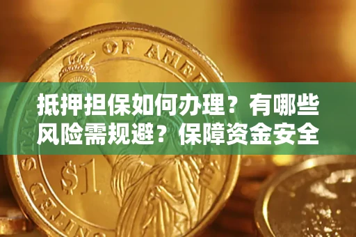 济南抵押担保如何办理？有哪些风险需规避？保障资金安全