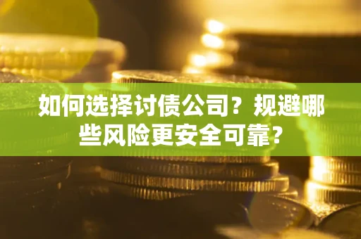 济南如何选择讨债公司？规避哪些风险更安全可靠？