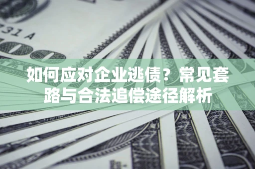 济南如何应对企业逃债？常见套路与合法追偿途径解析