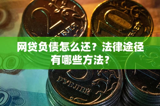济南网贷负债怎么还？法律途径有哪些方法？
