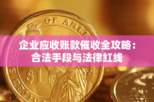 济南企业应收账款催收全攻略：合法手段与法律红线