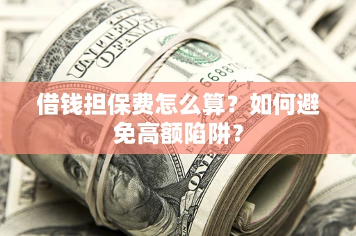 济南借钱担保费怎么算？如何避免高额陷阱？