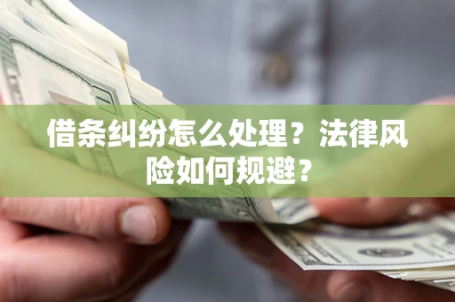 济南借条纠纷怎么处理？法律风险如何规避？