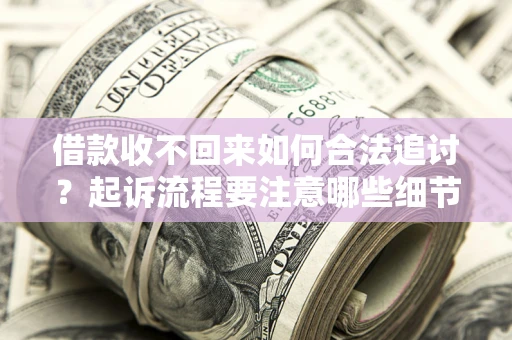 济南借款收不回来如何合法追讨？起诉流程要注意哪些细节？