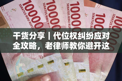 济南干货分享｜代位权纠纷应对全攻略，老律师教你避开这5大雷区