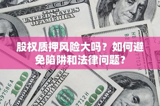 济南股权质押风险大吗？如何避免陷阱和法律问题？