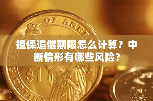 济南担保追偿期限怎么计算？中断情形有哪些风险？