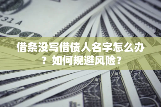 济南借条没写借债人名字怎么办？如何规避风险？