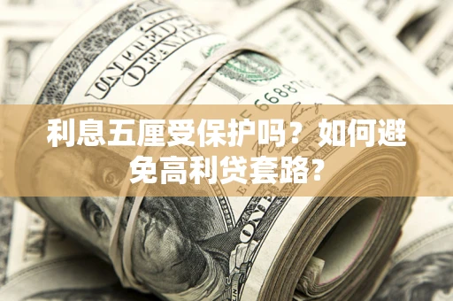 济南利息五厘受保护吗？如何避免高利贷套路？