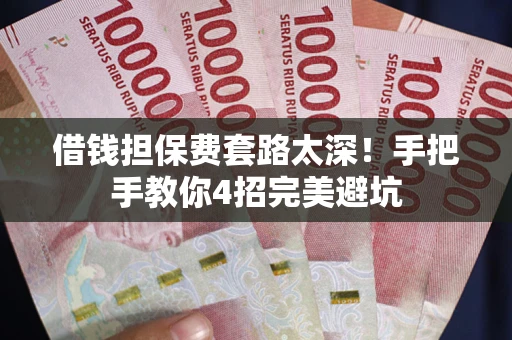 济南借钱担保费套路太深！手把手教你4招完美避坑