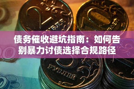 济南债务催收避坑指南：如何告别暴力讨债选择合规路径
