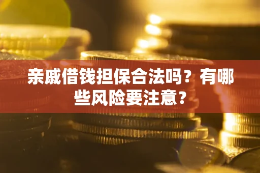 济南亲戚借钱担保合法吗？有哪些风险要注意？