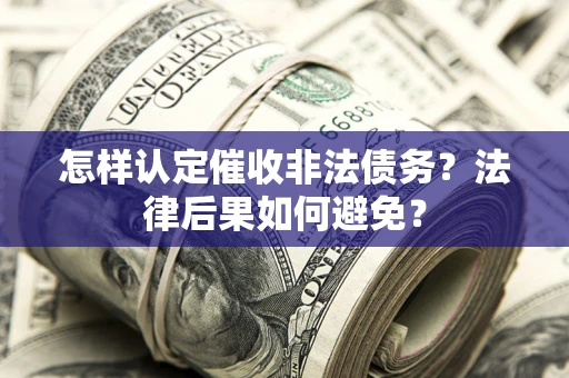 济南怎样认定催收非法债务？法律后果如何避免？