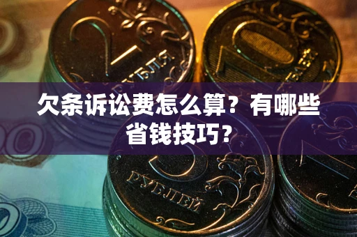 济南欠条诉讼费怎么算？有哪些省钱技巧？