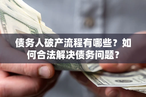 济南债务人破产流程有哪些？如何合法解决债务问题？