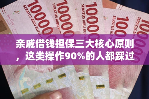 济南亲戚借钱担保三大核心原则，这类操作90%的人都踩过坑！附法院判决案例
