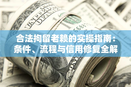 济南合法拘留老赖的实操指南:条件、流程与信用修复全解析 济南合法拘留老赖的实操指南:条件、流程与信用修复全解析