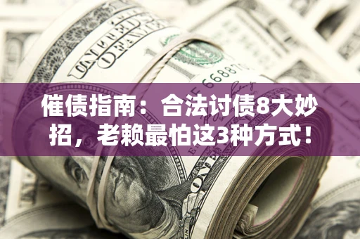 济南催债指南：合法讨债8大妙招，老赖最怕这3种方式！