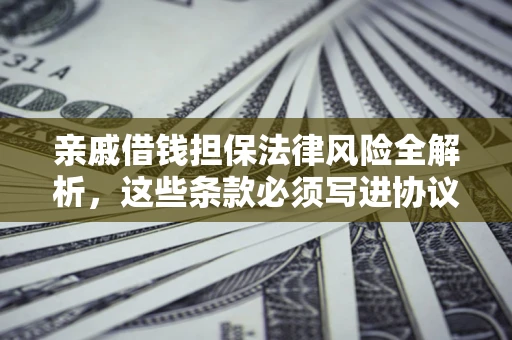 济南亲戚借钱担保法律风险全解析，这些条款必须写进协议