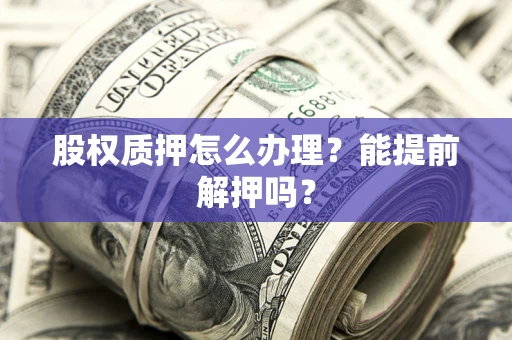 济南股权质押怎么办理？能提前解押吗？
