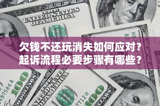 济南欠钱不还玩消失如何应对？起诉流程必要步骤有哪些？