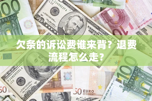 济南欠条的诉讼费谁来背？退费流程怎么走？
