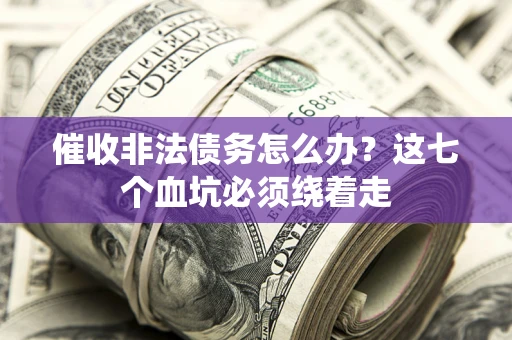 济南催收非法债务怎么办？这七个血坑必须绕着走