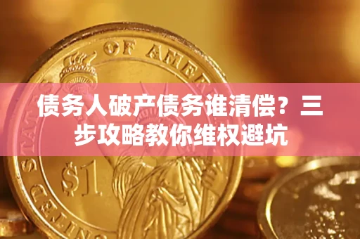 济南债务人破产债务谁清偿？三步攻略教你维权避坑