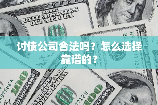济南讨债公司合法吗？怎么选择靠谱的？