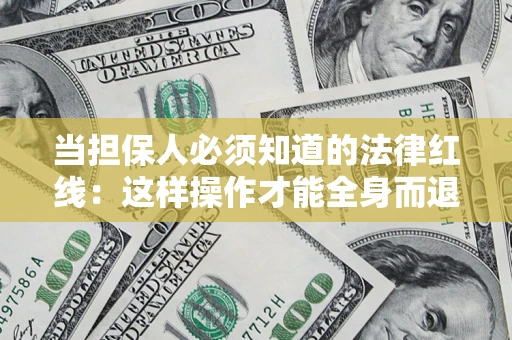 济南当担保人必须知道的法律红线：这样操作才能全身而退