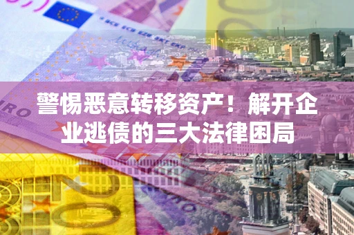 济南警惕恶意转移资产！解开企业逃债的三大法律困局