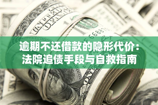 济南逾期不还借款的隐形代价：法院追债手段与自救指南
