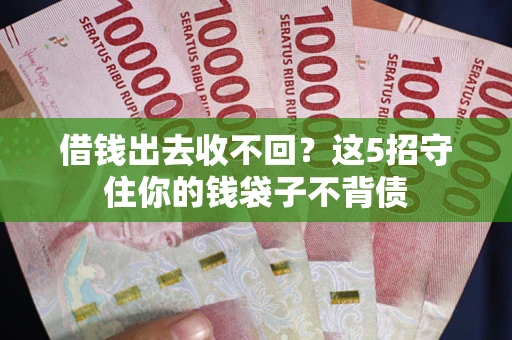 济南借钱出去收不回？这5招守住你的钱袋子不背债