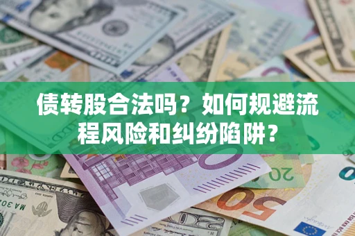 济南债转股合法吗？如何规避流程风险和纠纷陷阱？