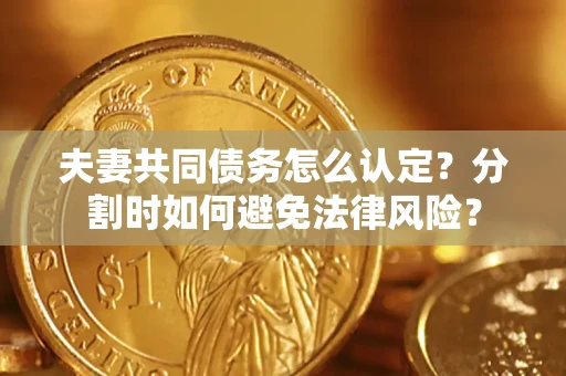 济南夫妻共同债务怎么认定？分割时如何避免法律风险？