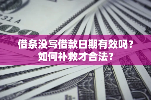 济南借条没写借款日期有效吗？如何补救才合法？