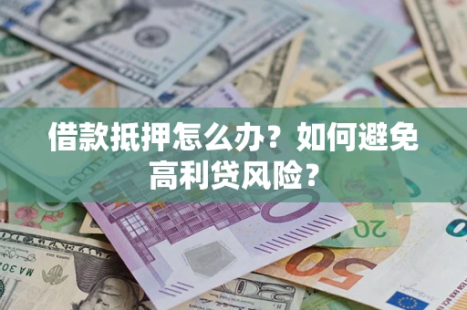 济南借款抵押怎么办？如何避免高利贷风险？
