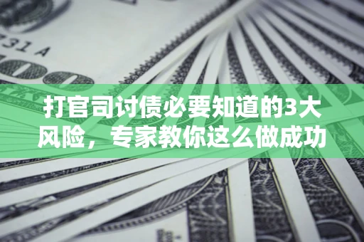 济南打官司讨债必要知道的3大风险，专家教你这么做成功率飙升