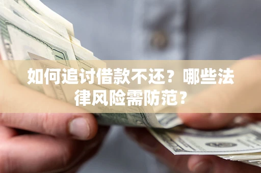 济南如何追讨借款不还？哪些法律风险需防范？