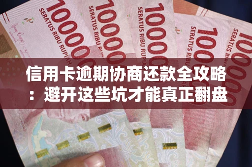 济南信用卡逾期协商还款全攻略：避开这些坑才能真正翻盘